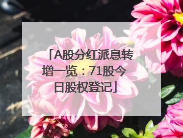 A股分红派息转增一览：71股今日股权登记