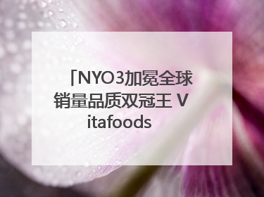 NYO3加冕全球销量品质双冠王 Vitafoods Europe新品首发引爆行业巨变