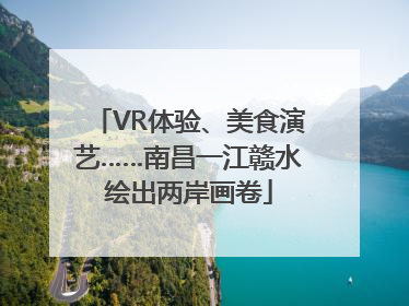 VR体验、美食演艺……南昌一江赣水绘出两岸画卷