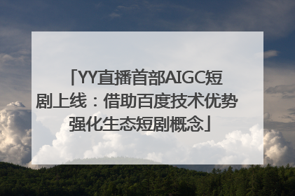 YY直播首部AIGC短剧上线：借助百度技术优势 强化生态短剧概念